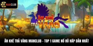 Ăn Khế Trả Vàng Manclub - Top 1 Game Nổ Hũ Hấp Dẫn Nhất