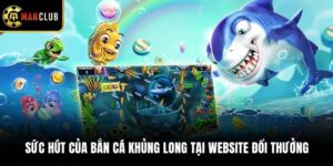 Sức Hút Của Bắn Cá Khủng Long Tại Website Đổi Thưởng